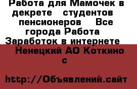 Работа для Мамочек в декрете , студентов , пенсионеров. - Все города Работа » Заработок в интернете   . Ненецкий АО,Коткино с.
